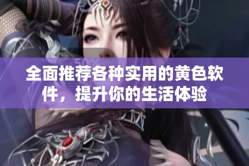 全面推荐各种实用的黄色软件，提升你的生活体验