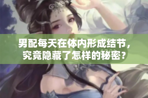 男配每天在体内形成结节，究竟隐藏了怎样的秘密？