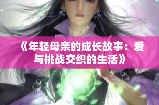 《年轻母亲的成长故事：爱与挑战交织的生活》
