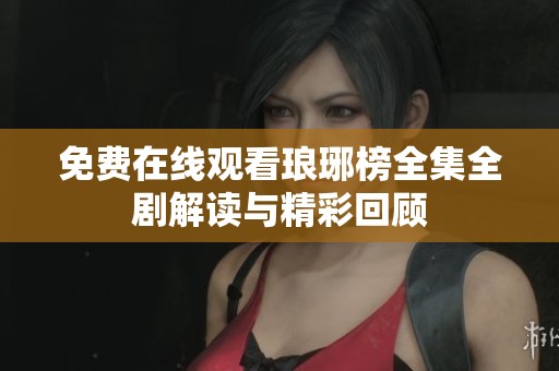 免费在线观看琅琊榜全集全剧解读与精彩回顾