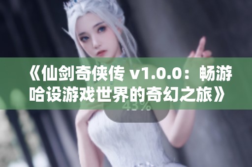 《仙剑奇侠传 v1.0.0：畅游哈设游戏世界的奇幻之旅》