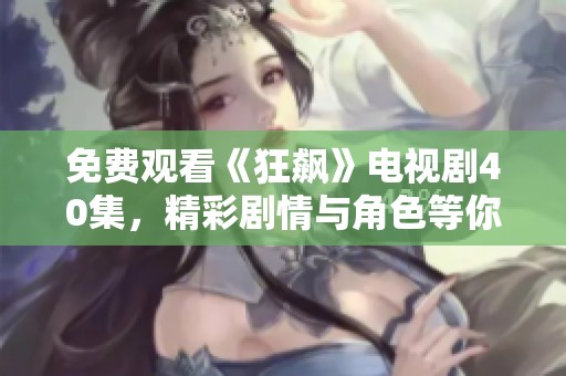 免费观看《狂飙》电视剧40集，精彩剧情与角色等你来体验