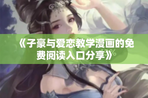 《子豪与爱恋教学漫画的免费阅读入口分享》