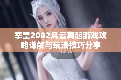 拳皇2002风云再起游戏攻略详解与玩法技巧分享