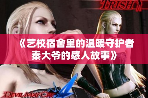 《艺校宿舍里的温暖守护者秦大爷的感人故事》