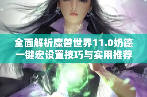 全面解析魔兽世界11.0奶德一键宏设置技巧与实用推荐