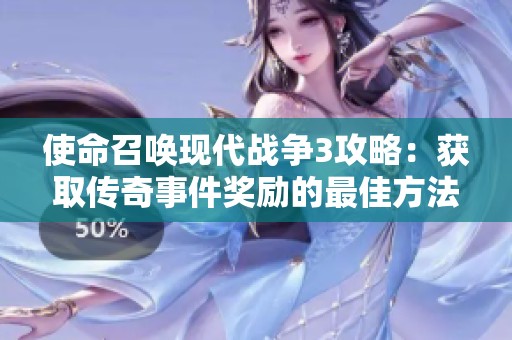 使命召唤现代战争3攻略：获取传奇事件奖励的最佳方法与技巧