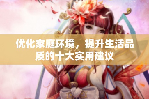 优化家庭环境，提升生活品质的十大实用建议