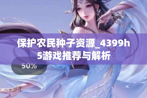 保护农民种子资源_4399h5游戏推荐与解析