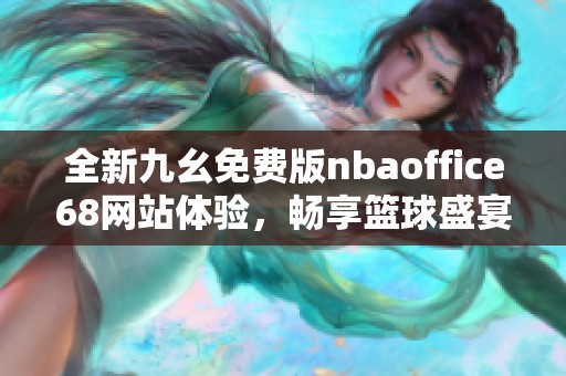 全新九幺免费版nbaoffice68网站体验，畅享篮球盛宴