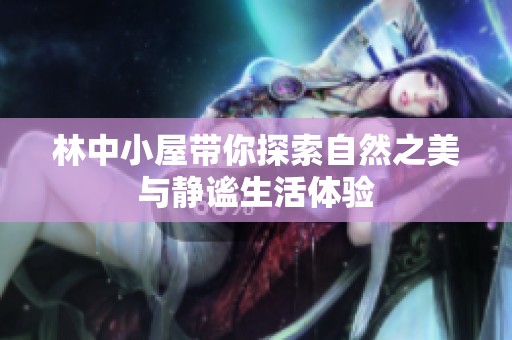 林中小屋带你探索自然之美与静谧生活体验