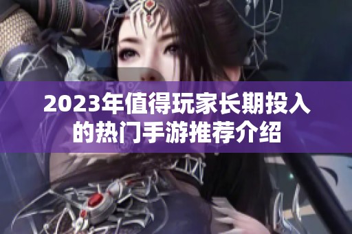2023年值得玩家长期投入的热门手游推荐介绍