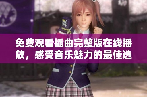 免费观看插曲完整版在线播放，感受音乐魅力的最佳选择