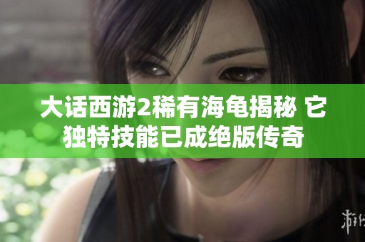 大话西游2稀有海龟揭秘 它独特技能已成绝版传奇