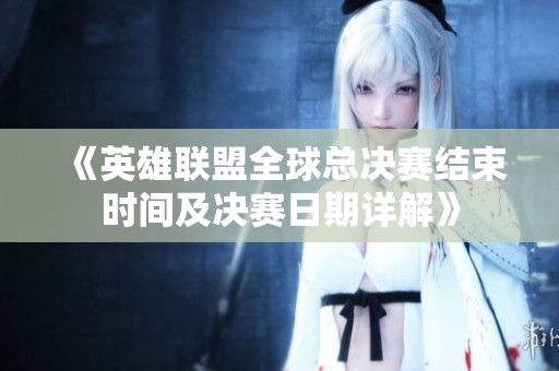 《英雄联盟全球总决赛结束时间及决赛日期详解》