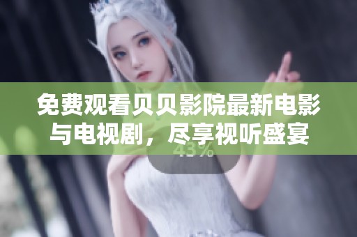 免费观看贝贝影院最新电影与电视剧，尽享视听盛宴