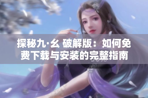 探秘九·幺 破解版：如何免费下载与安装的完整指南