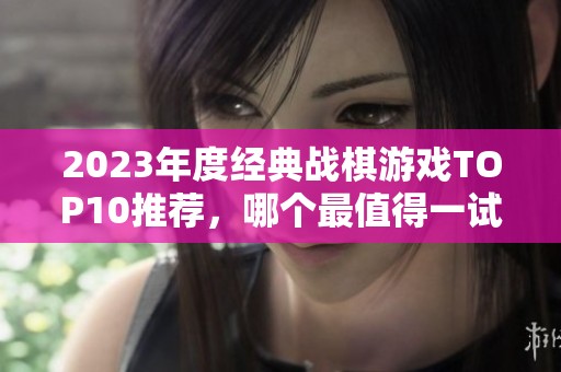 2023年度经典战棋游戏TOP10推荐，哪个最值得一试