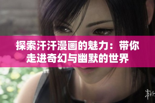 探索汗汗漫画的魅力：带你走进奇幻与幽默的世界