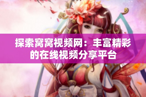 探索窝窝视频网：丰富精彩的在线视频分享平台