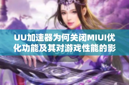 UU加速器为何关闭MIUI优化功能及其对游戏性能的影响解析