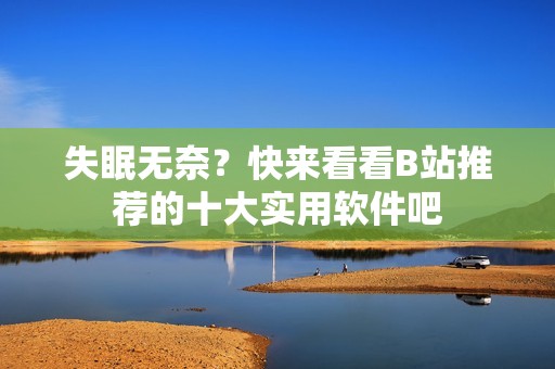 失眠无奈？快来看看B站推荐的十大实用软件吧
