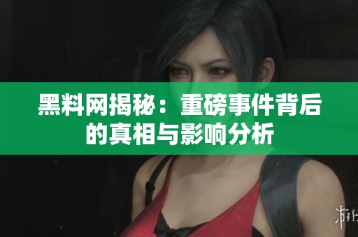 黑料网揭秘：重磅事件背后的真相与影响分析