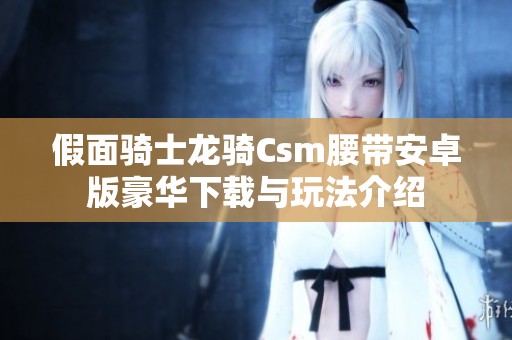 假面骑士龙骑Csm腰带安卓版豪华下载与玩法介绍