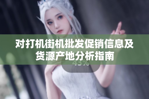 对打机街机批发促销信息及货源产地分析指南