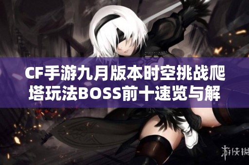 CF手游九月版本时空挑战爬塔玩法BOSS前十速览与解析
