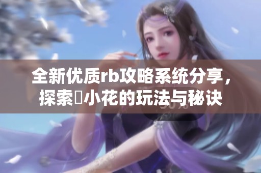 全新优质rb攻略系统分享，探索寀小花的玩法与秘诀