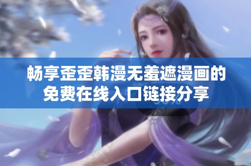 畅享歪歪韩漫无羞遮漫画的免费在线入口链接分享