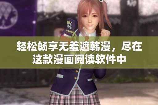 轻松畅享无羞遮韩漫，尽在这款漫画阅读软件中