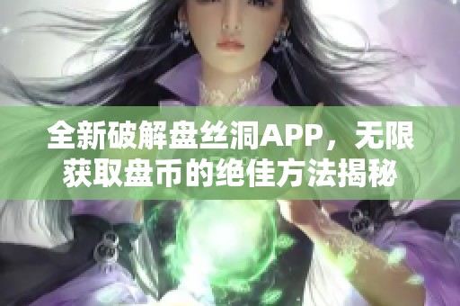 全新破解盘丝洞APP，无限获取盘币的绝佳方法揭秘
