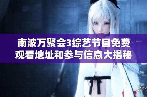 南波万聚会3综艺节目免费观看地址和参与信息大揭秘