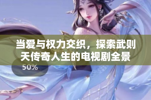 当爱与权力交织，探索武则天传奇人生的电视剧全景