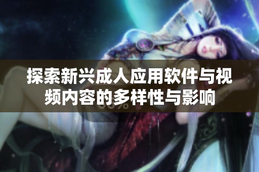 探索新兴成人应用软件与视频内容的多样性与影响