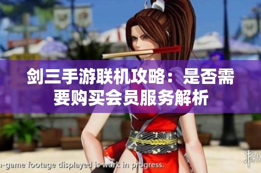 剑三手游联机攻略：是否需要购买会员服务解析