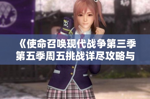 《使命召唤现代战争第三季第五季周五挑战详尽攻略与弹药使用指南》