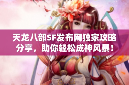 天龙八部SF发布网独家攻略分享，助你轻松成神风暴！