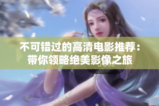 不可错过的高清电影推荐：带你领略绝美影像之旅