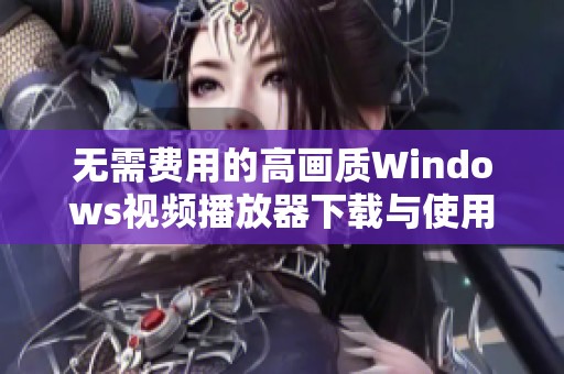无需费用的高画质Windows视频播放器下载与使用指南