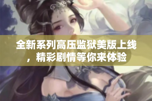 全新系列高压监狱美版上线，精彩剧情等你来体验