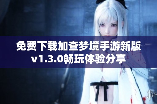 免费下载加查梦境手游新版v1.3.0畅玩体验分享