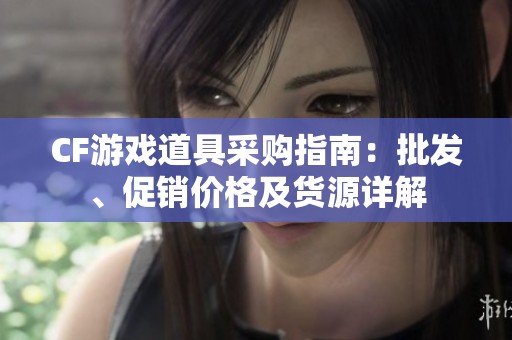 CF游戏道具采购指南：批发、促销价格及货源详解