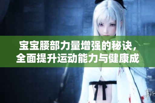 宝宝腰部力量增强的秘诀，全面提升运动能力与健康成长