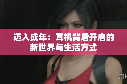 迈入成年：耳机背后开启的新世界与生活方式