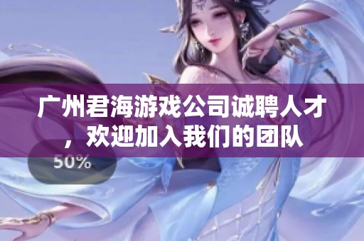 广州君海游戏公司诚聘人才，欢迎加入我们的团队