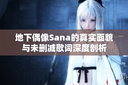 地下偶像Sana的真实面貌与未删减歌词深度剖析