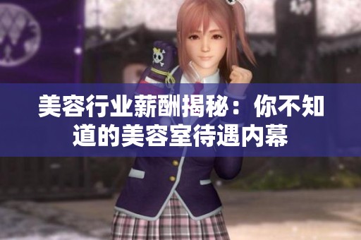 美容行业薪酬揭秘：你不知道的美容室待遇内幕